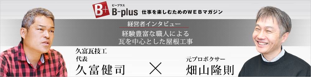 B-plus 「久富瓦技工 代表 久富健司」 × 「元プロボクサー 畑山隆則」
